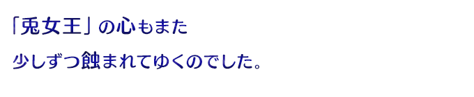 「兎女王」の心もまた少しずつ蝕まれてゆくのでした。