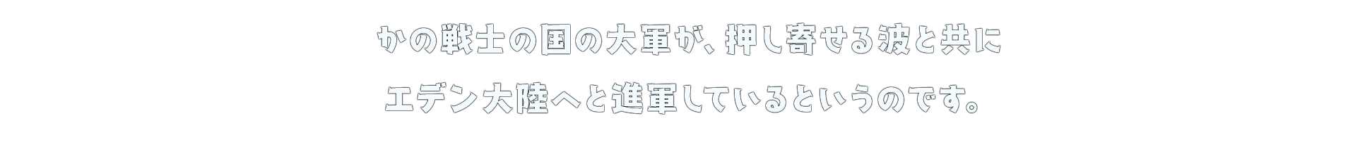 かの戦士の国の大軍が、押し寄せる波と共に エデン大陸へと進軍しているというのです。