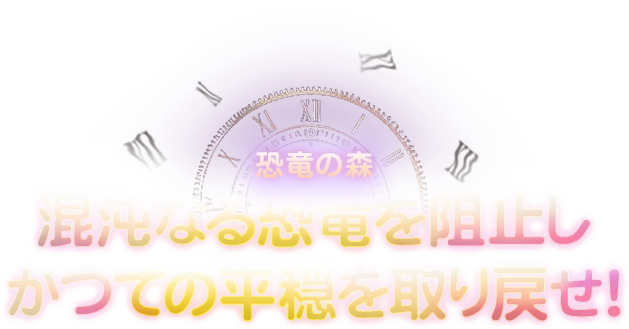 《混沌なる恐竜を阻止し、かつての平穏を取り戻せ！》